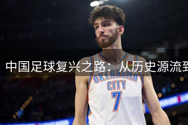 中国足球复兴之路：从历史源流到未来规划