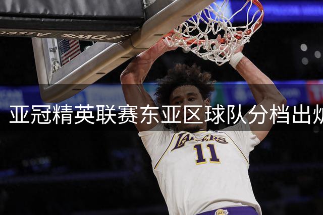 亚冠精英联赛东亚区球队分档出炉 中超双雄位列不同梯队