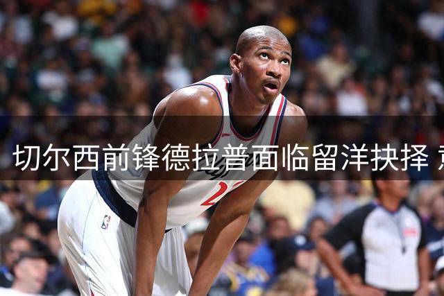 切尔西前锋德拉普面临留洋抉择 意甲或成唯一出路