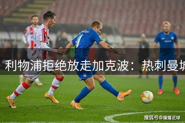 利物浦拒绝放走加克波：热刺曼城有意，但伊劳拉已明确要留人