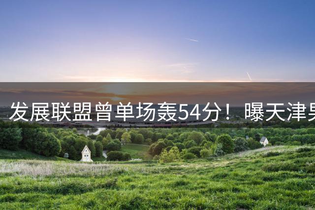 发展联盟曾单场轰54分！曝天津男篮签下小外援杰登·沙克尔福德
