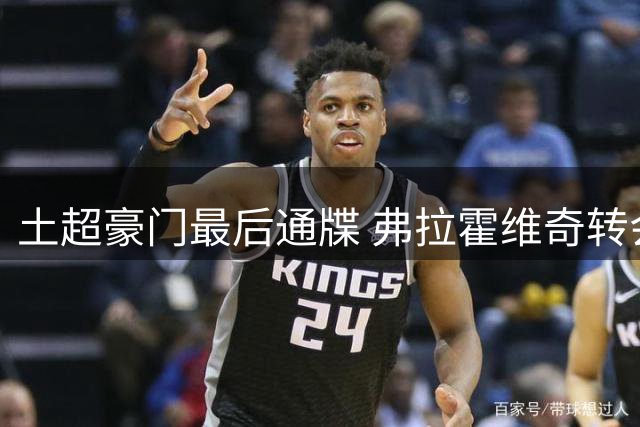 土超豪门最后通牒 弗拉霍维奇转会谈判进入关键阶段