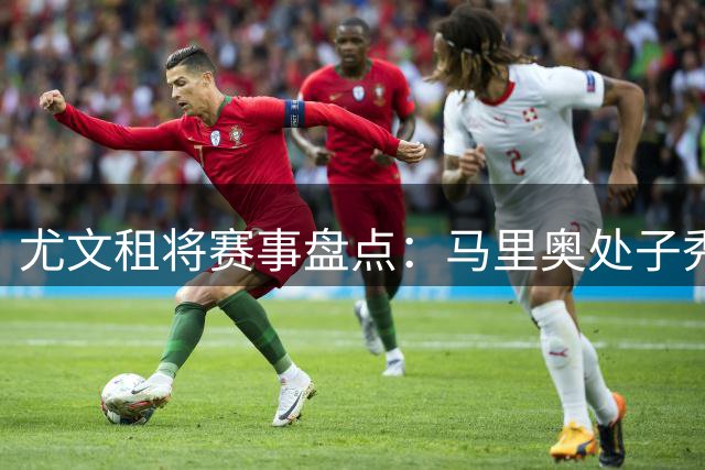 尤文租将赛事盘点：马里奥处子秀献助攻 奥蓬达两战颗粒无收