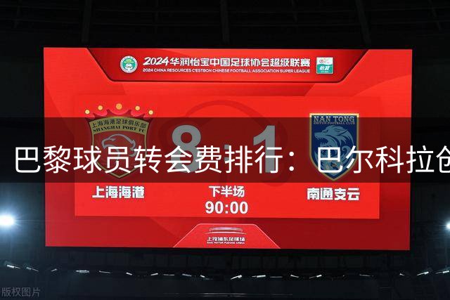 巴黎球员转会费排行：巴尔科拉创纪录领衔