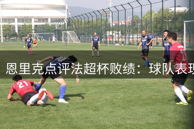 恩里克点评法超杯败绩：球队表现超预期但未能把握机会