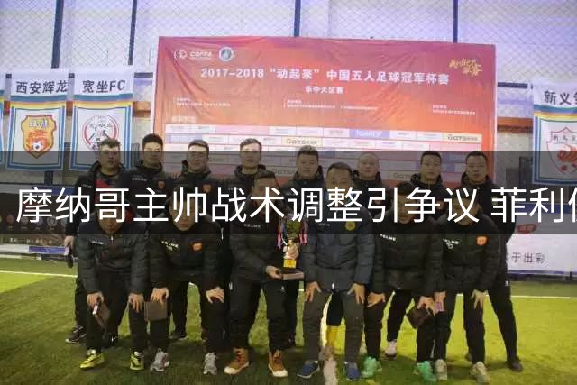 摩纳哥主帅战术调整引争议 菲利佩主动向球员致歉