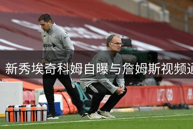 新秀埃奇科姆自曝与詹姆斯视频通话趣事：装老手却难掩兴奋