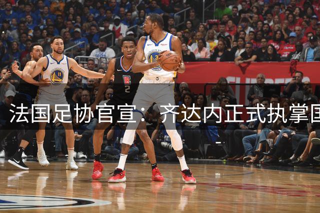 法国足协官宣：齐达内正式执掌国家队教鞭 开启新时代