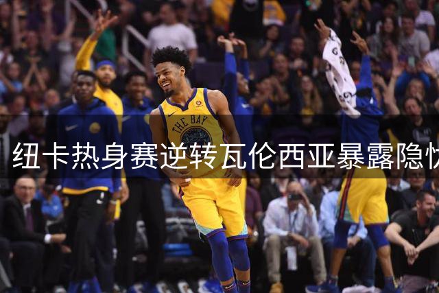 纽卡热身赛逆转瓦伦西亚暴露隐忧 新援首秀表现两极分化