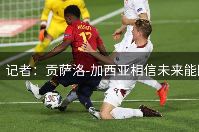 记者：贡萨洛-加西亚相信未来能回皇马，转会条款也与此有关