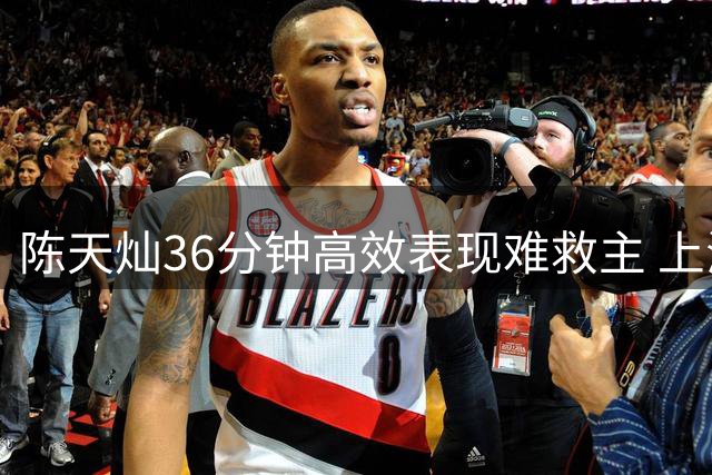 陈天灿36分钟高效表现难救主 上海交大遗憾落败