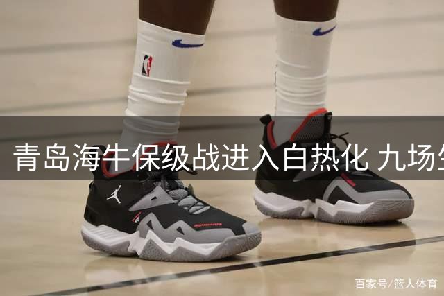 青岛海牛保级战进入白热化 九场生死战决定中超命运