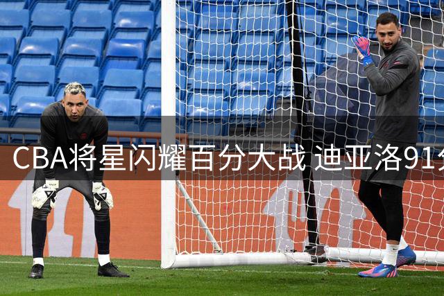 CBA将星闪耀百分大战 迪亚洛91分表演引爆全场